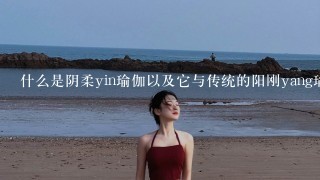 什么是阴柔yin瑜伽以及它与传统的阳刚yang瑜伽有何不同之处？