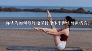 你认为如何最好地保持身体平衡性与灵活度？