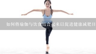 如何将瑜伽与饮食结合起来以促进健康减肥目标实现呢？