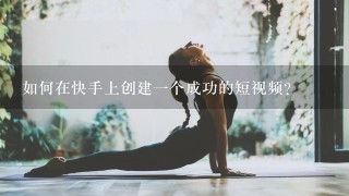 如何在快手上创建一个成功的短视频？