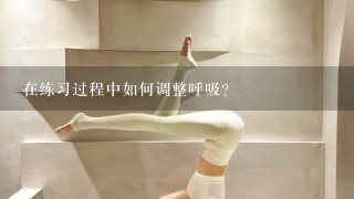 在练习过程中如何调整呼吸？