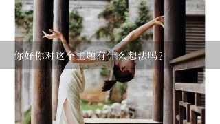 你好你对这个主题有什么想法吗？