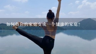 如何将你的家庭变成一个健康的家庭