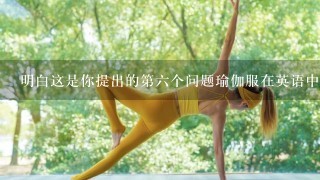 明白这是你提出的第六个问题瑜伽服在英语中的单词yoga