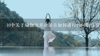 10个关于瑜伽馆开业录音如何进行的问题分别是什么