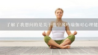 了解了我想问的是关于普宁风吟瑜伽对心理健康的具体效果是什么