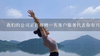 我们的公司正在招聘一名客户服务代表你有兴趣吗