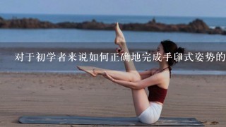 对于初学者来说如何正确地完成手印式姿势的瑜伽动作