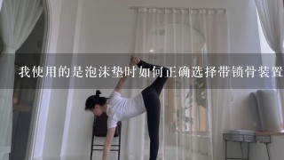 我使用的是泡沫垫时如何正确选择带锁骨装置