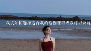 我该如何选择适合我的瑜伽课程或教练以及练习方式以提升自己的气质