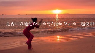 是否可以通过iWatch与Apple