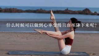 什么时候可以做到心率变慢且血压降下来呢