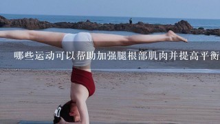 哪些运动可以帮助加强腿根部肌肉并提高平衡能力