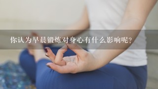 你认为早晨锻炼对身心有什么影响呢