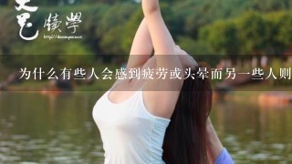 为什么有些人会感到疲劳或头晕而另一些人则不