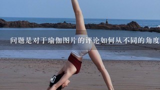 问题是对于瑜伽图片的评论如何从不同的角度来评价一个动作