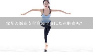 你是否愿意支付高额学费以及注册费呢