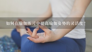 如何在瑜伽练习中提高瑜伽姿势的灵活度?