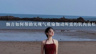 颤音如何帮助实现气质瑜伽动所需的肌肉放松?