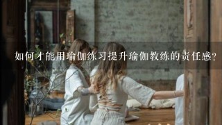 如何才能用瑜伽练习提升瑜伽教练的责任感?