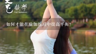 如何才能在瑜伽练习中提高平衡?