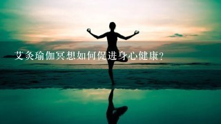 艾灸瑜伽冥想如何促进身心健康?