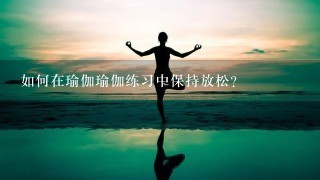 如何在瑜伽瑜伽练习中保持放松?