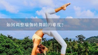 如何调整瑜伽砖舞蹈的难度?