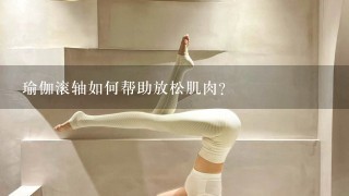 瑜伽滚轴如何帮助放松肌肉?