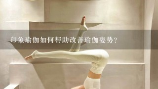 印象瑜伽如何帮助改善瑜伽姿势?