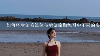 如何将瑜伽毛线毯与瑜伽瑜伽练习中不同的姿势联系起来?